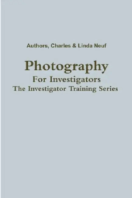 Photography For Investigators by Charles &. Linda Neuf