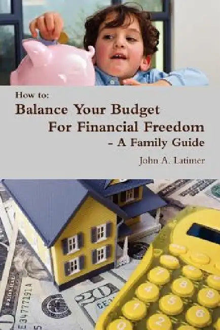 How to: Balance Your Budget for Financial Freedom - A Family Guide by John Latimer