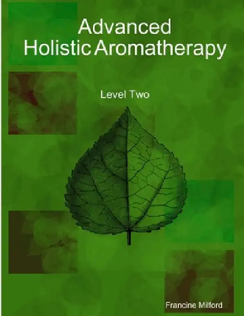 Advanced Holistic Aromatherapy by Francine Milford