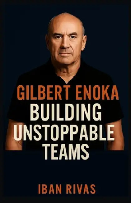 Gilbert Enoka: BUILDING UNSTOPPABLE TEAMS: The Untold Story of the All Blacks Coach Who Redefined Success in Sports and Leadership by Iban Rivas