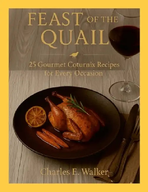 Feast of the Quail: 25 Gourmet Coturnix Recipes for Every Occasion by Charles Walker