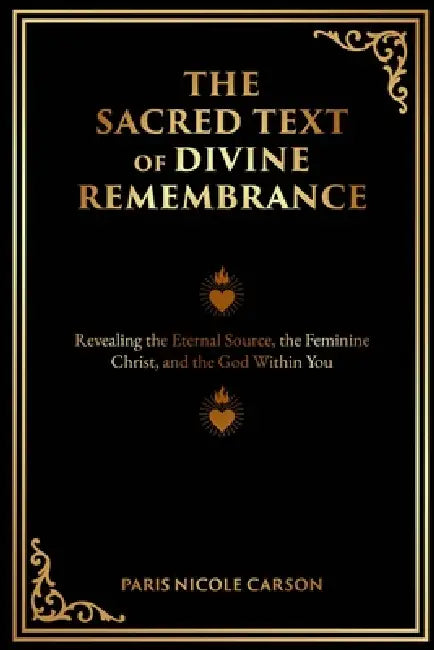 The Sacred Text of Divine Remembrance: Revealing the Eternal Source, the Feminine Christ, and the God Within You by Paris Carson