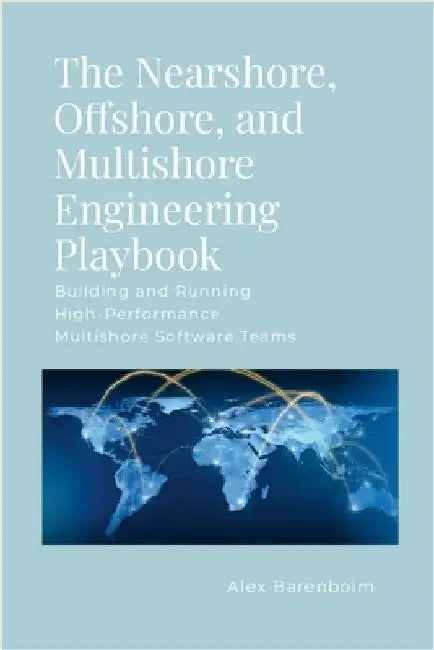 The Nearshore, Offshore, and Multishore Engineering Playbook: Building and Running High-Performance Multishore Software Teams by Barenboim, Alex