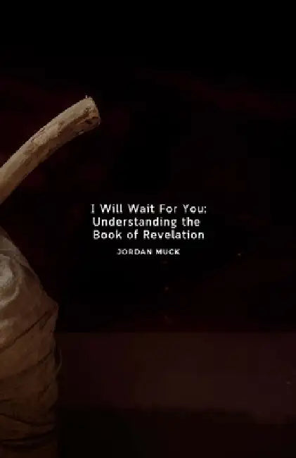 I Will Wait for You: Understanding the Book of Revelation by Jordan Muck