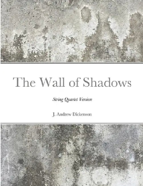 The Wall of Shadows (String Quartet Version) by J. Andrew Dickenson