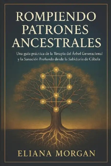 Rompiendo Patrones Ancestrales: Guía para la Terapia del Árbol Generacional y la Sanación a través de la Sabiduría de la Cábala by Eliana Morgan