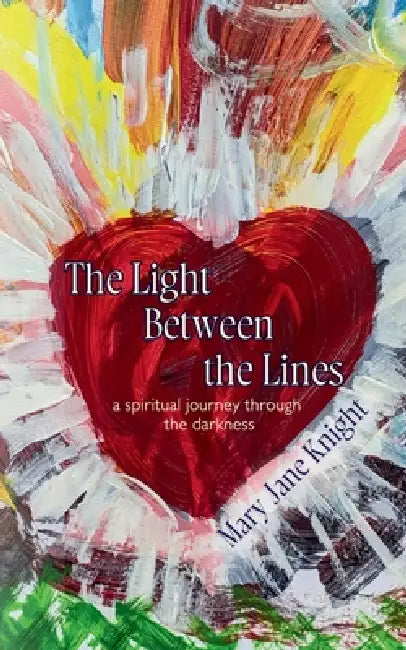The Light Between the Lines: a spiritual journey through the darkness by Mary Jane Knight