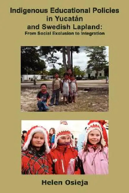 Indigenous Educational Policies in Yucatán and Swedish Lapland: From Social Exclusion to Integration by Helen Osieja