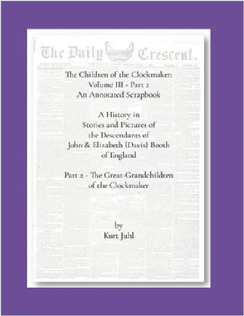 Children of the Clockmaker: An Annotated Scrapbook vol. 3 - pt 2 The Great-Grandchildren of the Clockmaker: A History in Pictures and Stories of the D by Juhl, Kurt