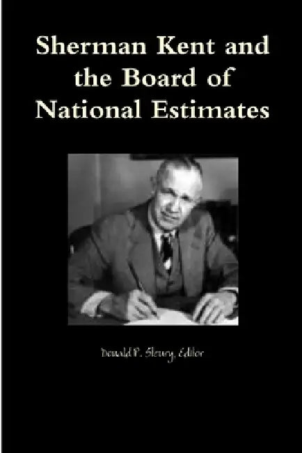 Sherman Kent and the Board of National Estimates by Editor Donald P. Steury