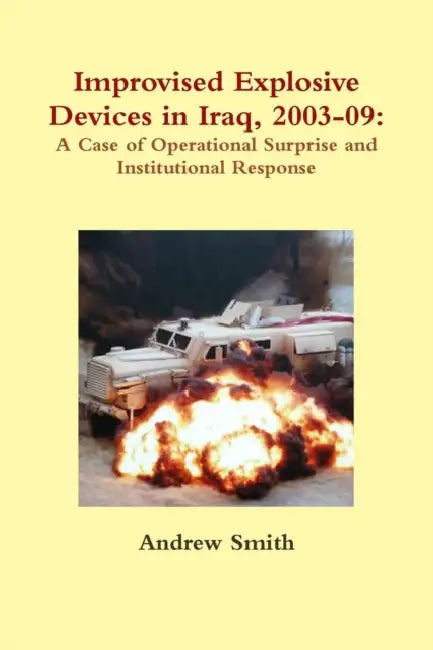 Improvised Explosive Devices in Iraq, 2003-09: A Case of Operational Surprise and Institutional Response by Andrew Smith