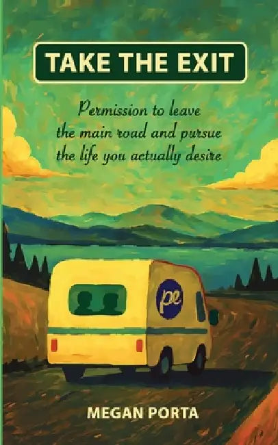 Take The Exit: Permission To Leave The Main Road And Pursue The Life You Actually Desire by Megan Porta, Megan Porta, Heather Eberle