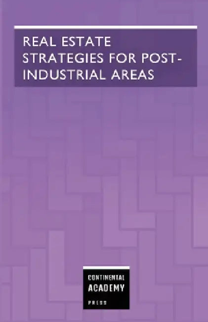 Real Estate Strategies for Post-Industrial Areas by Continental Academy Press