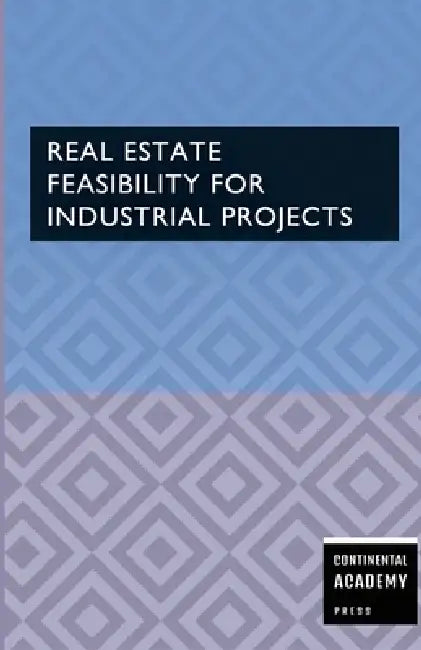 Real Estate Feasibility for Industrial Projects by Continental Academy Press