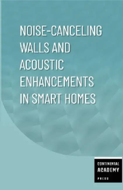 Noise-Canceling Walls and Acoustic Enhancements in Smart Homes by Continental Academy Press