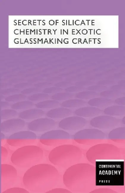 Secrets of Silicate Chemistry in Exotic Glassmaking Crafts by Continental Academy Press