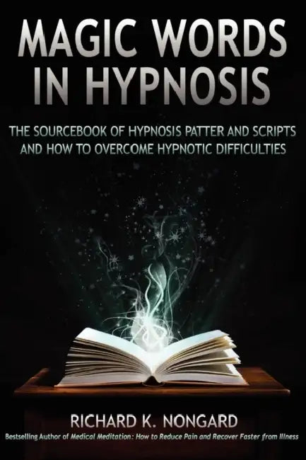 Magic Words, the Sourcebook of Hypnosis Patter and Scripts and How to Overcome Hypnotic Difficulties by Richard Nongard