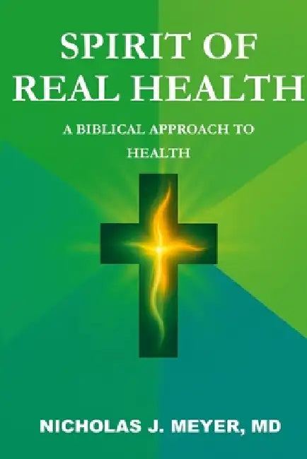 Spirit of Real Health: A Biblical Approach to Health by Nicholas Meyer