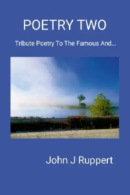 Poetry Two: Tribute Poetry To The Famous And... by John Ruppert