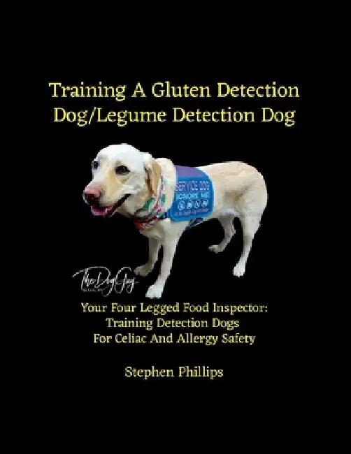 Training A Gluten Detection Dog/Legume Detection Dog: Your Four Legged Food Inspector: Training Detection Dogs For Celiac And Allergy Safety by Stephen Phillips