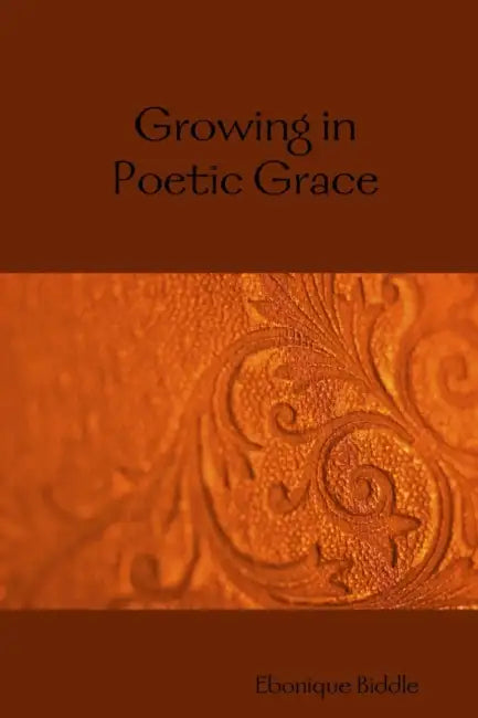 Growing in Poetic Grace by Ebonique Biddle