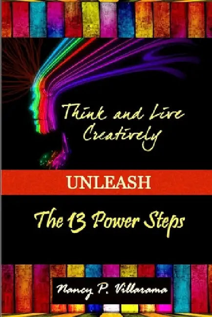 Think & Live Creatively Unleash The 13 Power Steps (Second Edition) by Nancy Villarama