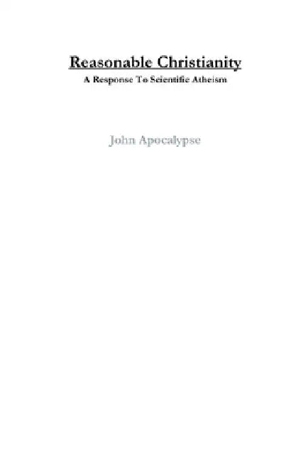Reasonable Christianity: A Response To Scientific Atheism by John Apocalypse