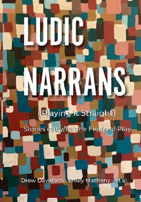 Ludic Narrans (Playing It Straight): Stories of/by/for the Fields of Play by Drew Davidson, Emily Matheny, Et Al