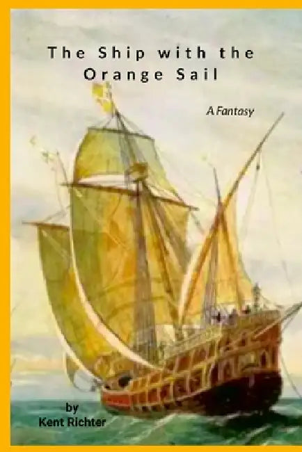 The Ship with the Orange Sail: A Fantasy by Kent Richter