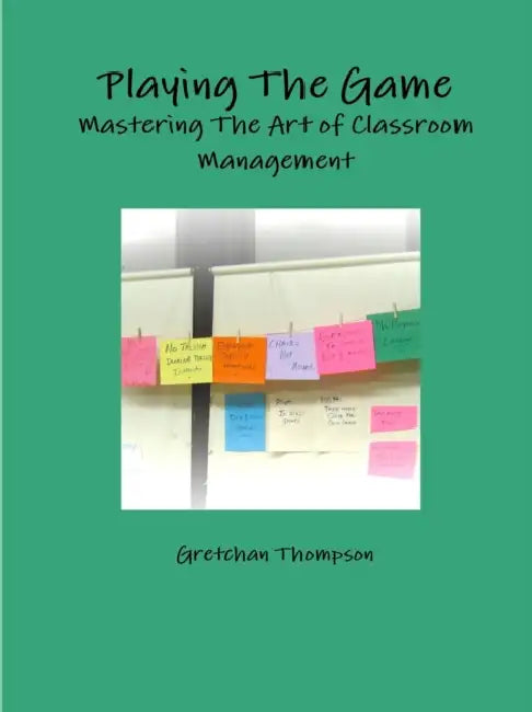 Playing The Game-Mastering The Art of Classroom Management by Gretchan Thompson