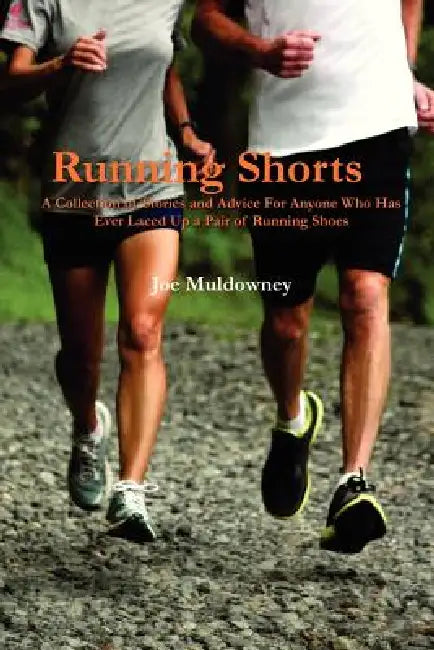 Running Shorts: A Collection of Stories and Advice For Anyone Who Has Ever Laced Up a Pair of Running Shoes by Joe Muldowney