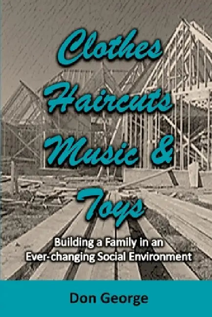 Clothes, Haircuts, Music, and Toys: Building a Family in an Ever-changing Social Environment by Don George