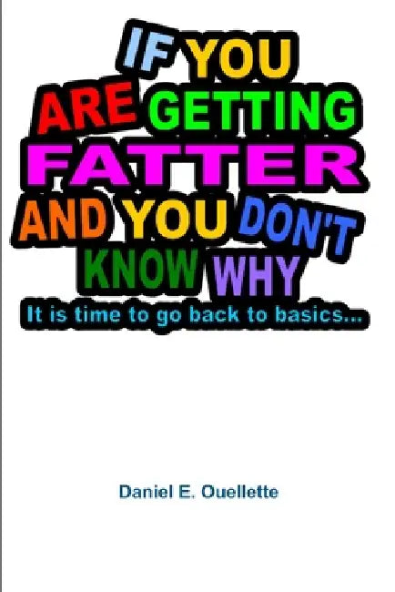 If You Are Getting Fatter and You Don't Know Why... by Daniel E. Ouellette