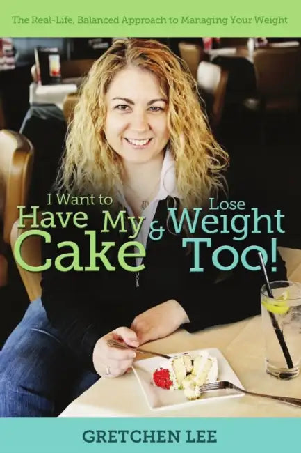 I Want to Have My Cake and Lose Weight Too by Gretchen Lee