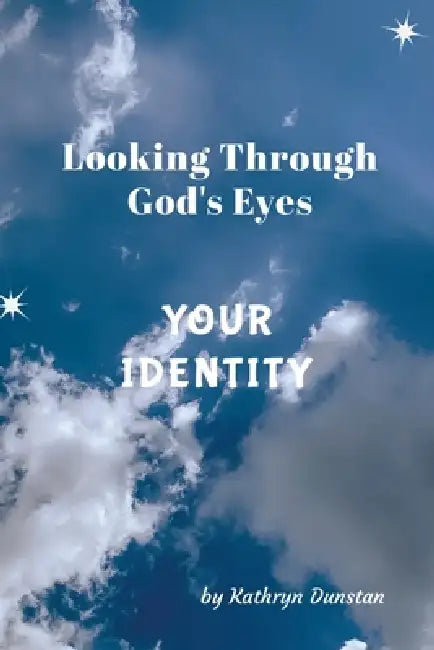 Looking Through God's Eyes: Your Identity by Kathryn Dunstan