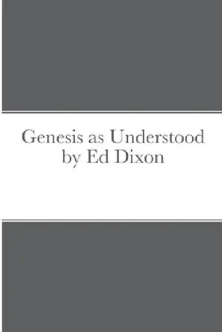 Genesis as Understood by Ed Dixon by Ed Dixon