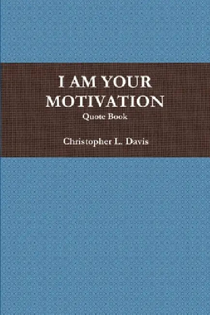 I Am Your Motivation by Christopher L. Davis