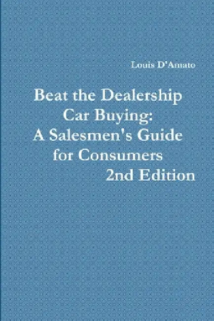 Beat The Dealership Car Buying: A Salesmen's Guide for Consumers by Louis D'Amato