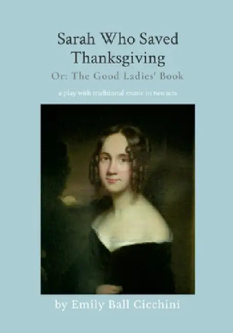 Sarah Who Saved Thanksgiving or The Good Ladies' Book: an American holiday play with traditional music in 2 acts by Emily Ball Cicchini
