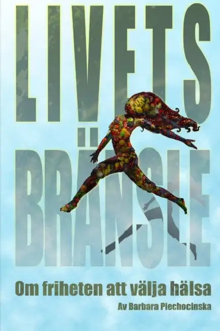 Livets bränsle - Om friheten att välja hälsa by Barbara Piechocinska