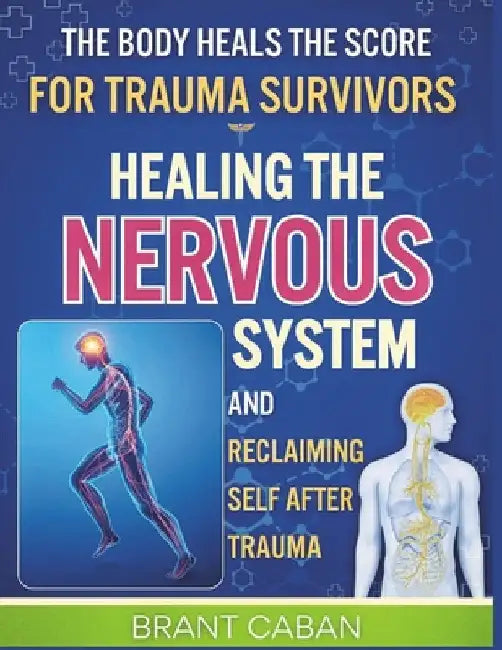 The Body Heals the Score for Trauma Survivors: Healing the Nervous System and Reclaiming Self After Trauma by Caban, Brant