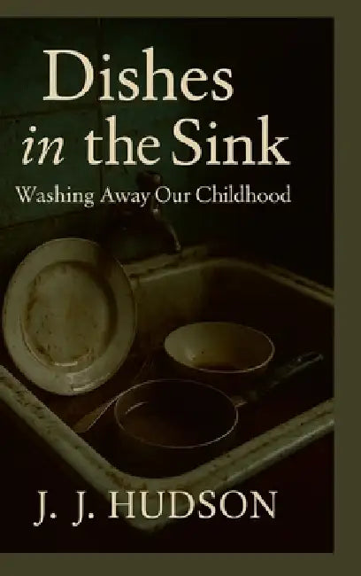 Dishes in the Sink: Cleaning Up a Mess We Didn't Make by J. J. Hudson