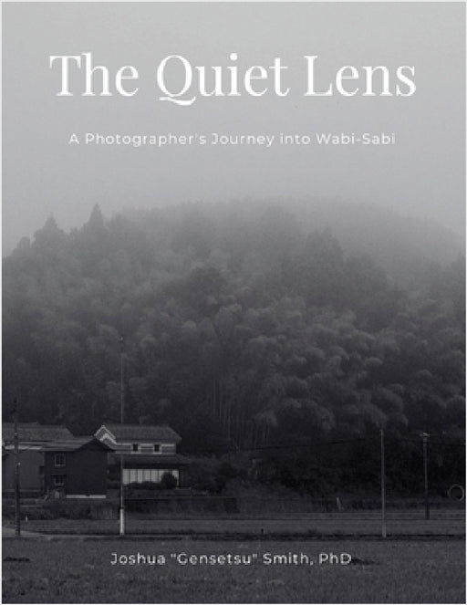 The Quiet Lens: A Photographer's Journey into Wabi-Sabi by Joshua Gensetsu Smith