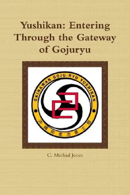 Yushikan: Entering Through the Gateway of Gojuryu by C. Michial Jones