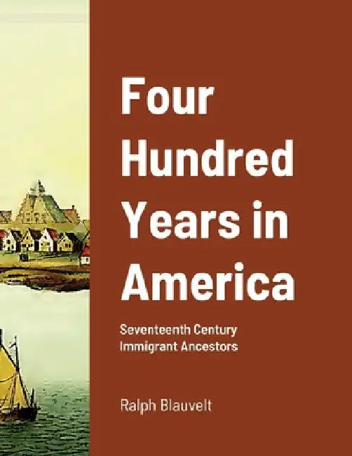 Four Hundred Years in America: Seventeenth Century Immigrant Ancestors by Ralph Blauvelt