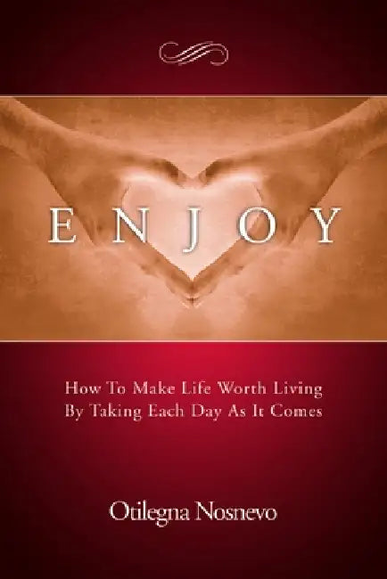 Enjoy. How To Make Life Worth Living By Taking Each Day As It Comes by Otilegna Nosnevo