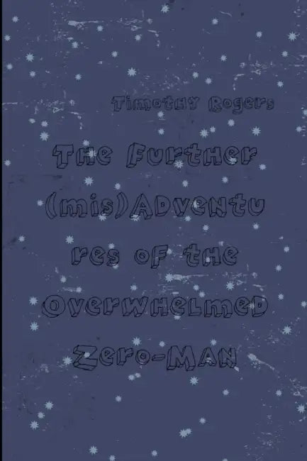 The Further (mis)Adventures of the Overwhelmed Zero-Man by Timothy Rogers