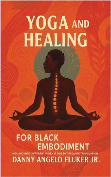 Yoga and Healing for Black Embodiment: Healing hits different when it doesn't require translation by Jr. Fluker Danny Angelo
