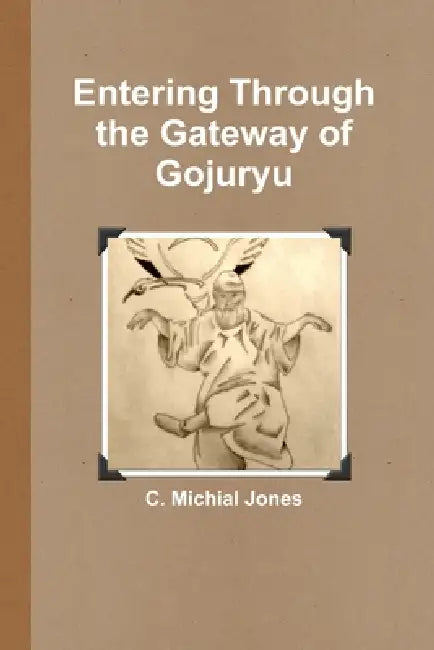 Entering Through the Gateway of Gojuryu by C. Michial Jones