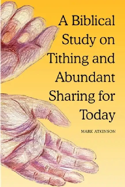 A Biblical Study on Tithing and Abundant Sharing for Today: - the blessedness of giving by Mark Atkinson, Rosie Werrett, Elias Atkinson